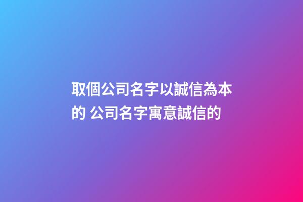 取個公司名字以誠信為本的 公司名字寓意誠信的-第1張-公司起名-玄機派